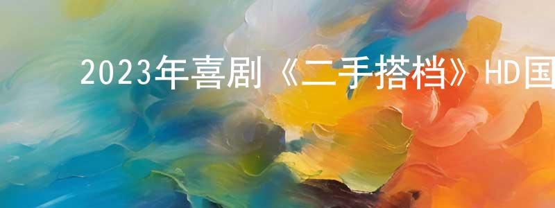 影视迷常江龙的个人博客,2023年喜剧《二手搭档》HD国语中字迅雷下载_电影天堂